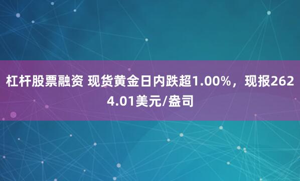 杠杆股票融资 现货黄金日内跌超1.00%，现报2624.01美元/盎司