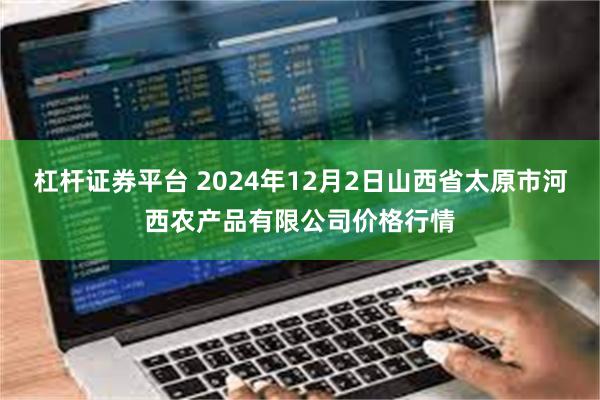 杠杆证券平台 2024年12月2日山西省太原市河西农产品有限公司价格行情