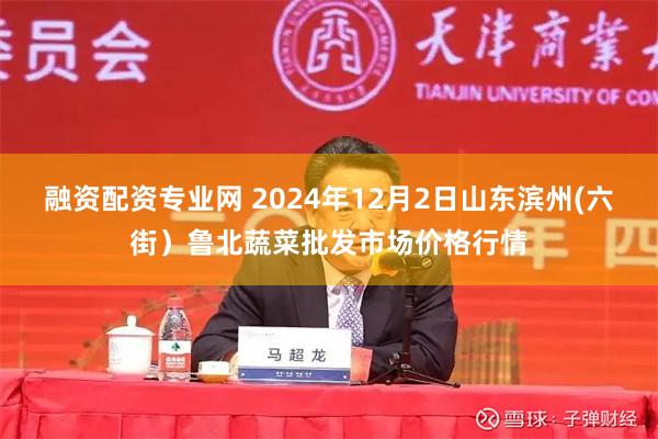 融资配资专业网 2024年12月2日山东滨州(六街）鲁北蔬菜批发市场价格行情