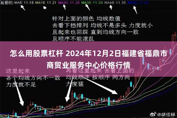 怎么用股票杠杆 2024年12月2日福建省福鼎市商贸业服务中心价格行情