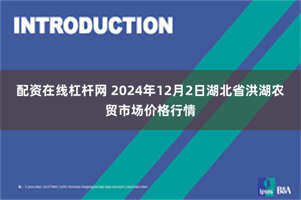 配资在线杠杆网 2024年12月2日湖北省洪湖农贸市场价格行情