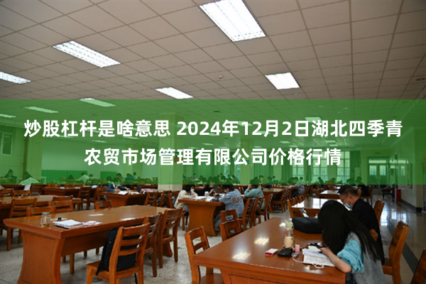 炒股杠杆是啥意思 2024年12月2日湖北四季青农贸市场管理有限公司价格行情