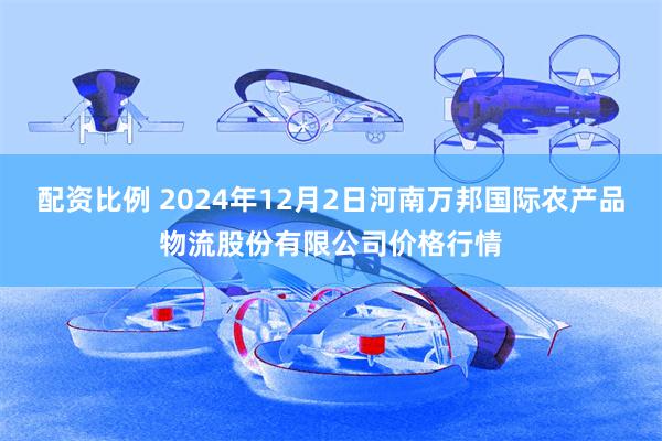 配资比例 2024年12月2日河南万邦国际农产品物流股份有限公司价格行情