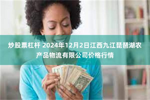 炒股票杠杆 2024年12月2日江西九江琵琶湖农产品物流有限公司价格行情