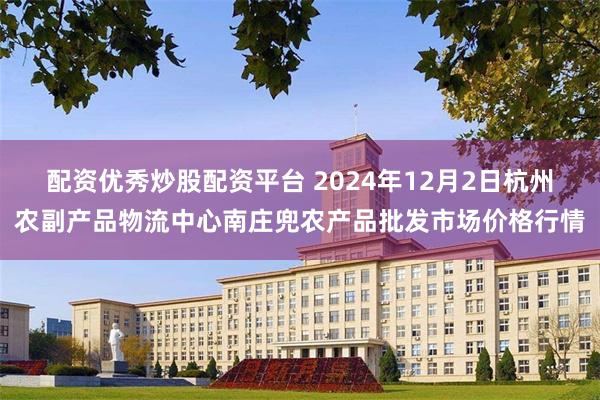 配资优秀炒股配资平台 2024年12月2日杭州农副产品物流中心南庄兜农产品批发市场价格行情