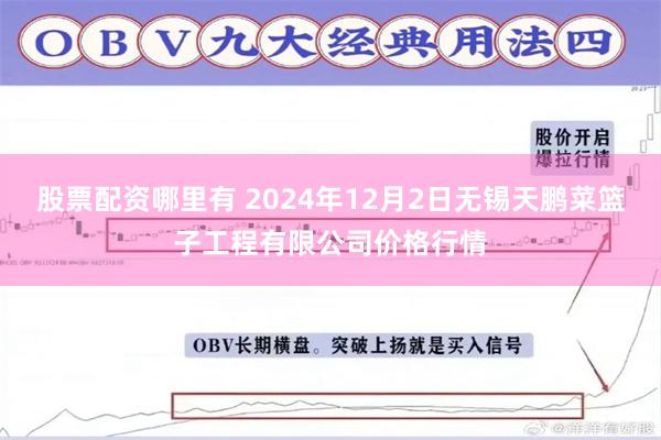 股票配资哪里有 2024年12月2日无锡天鹏菜篮子工程有限公司价格行情