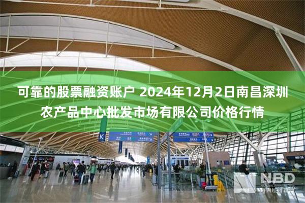 可靠的股票融资账户 2024年12月2日南昌深圳农产品中心批发市场有限公司价格行情