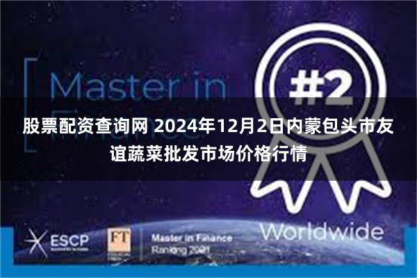 股票配资查询网 2024年12月2日内蒙包头市友谊蔬菜批发市场价格行情