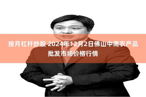 按月杠杆炒股 2024年12月2日佛山中南农产品批发市场价格行情