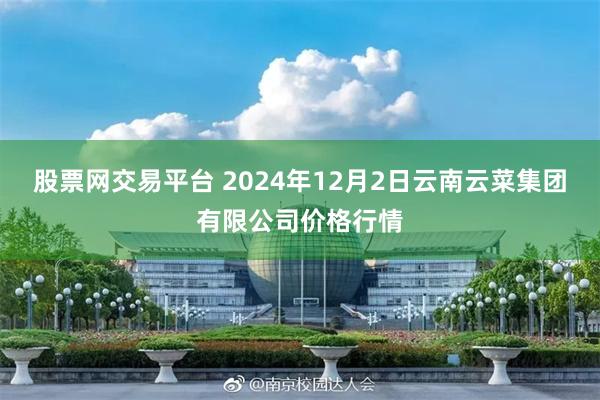 股票网交易平台 2024年12月2日云南云菜集团有限公司价格行情