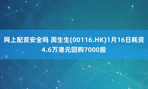 网上配资安全吗 周生生(00116.HK)1月16日耗资4.6万港元回购7000股