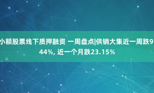 小额股票线下质押融资 一周盘点|供销大集近一周跌9.44%, 近一个月跌23.15%