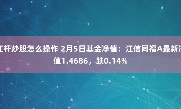 杠杆炒股怎么操作 2月5日基金净值：江信同福A最新净值1.4686，跌0.14%