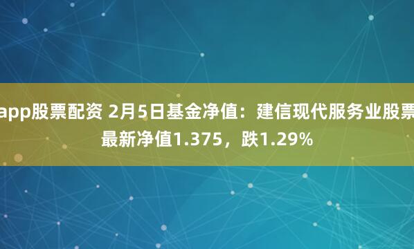 app股票配资 2月5日基金净值：建信现代服务业股票最新净值1.375，跌1.29%