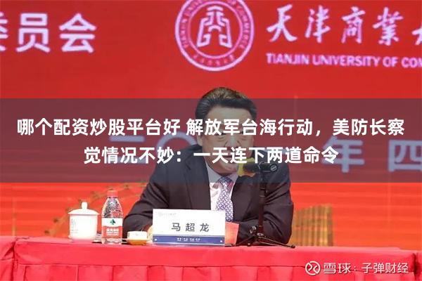 哪个配资炒股平台好 解放军台海行动，美防长察觉情况不妙：一天连下两道命令