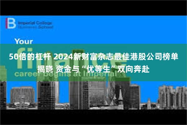 50倍的杠杆 2024新财富杂志最佳港股公司榜单揭晓 资金与“优等生”双向奔赴