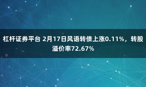 杠杆证券平台 2月17日风语转债上涨0.11%，转股溢价率72.67%