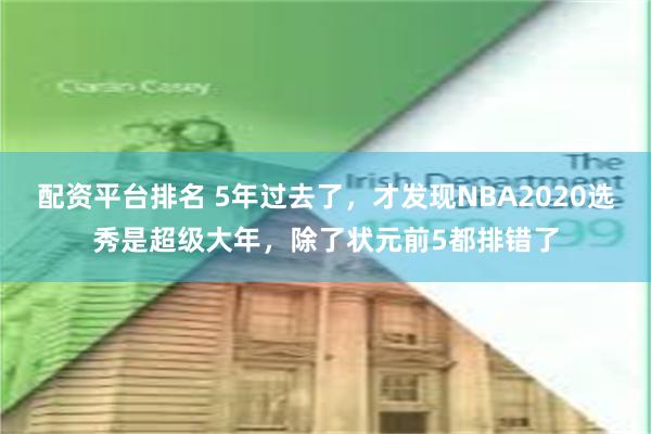 配资平台排名 5年过去了，才发现NBA2020选秀是超级大年，除了状元前5都排错了