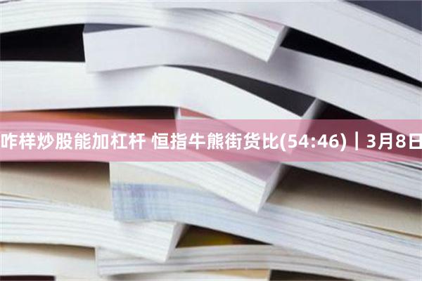 咋样炒股能加杠杆 恒指牛熊街货比(54:46)︱3月8日