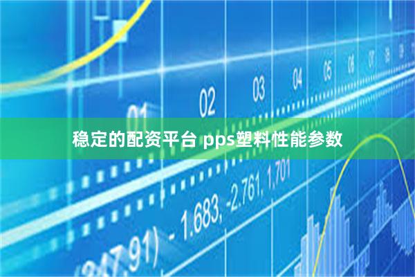 稳定的配资平台 pps塑料性能参数