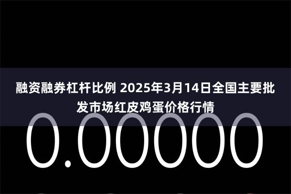 融资融券杠杆比例 2025年3月14日全国主要批发市场红皮鸡蛋价格行情